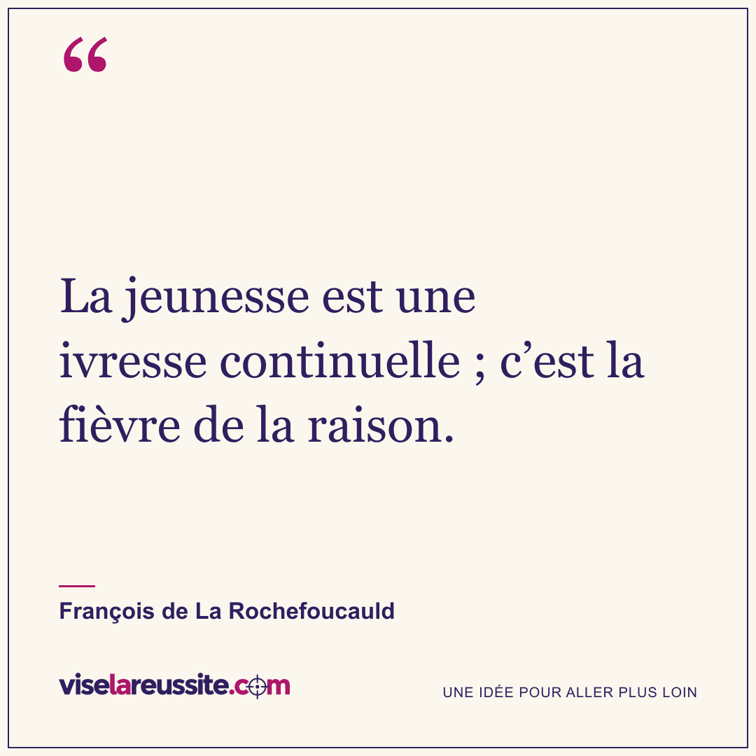 « La jeunesse est une ivresse continuelle ; c’est la fièvre de la raison. » — François de La Rochefoucauld — Vise la Réussite