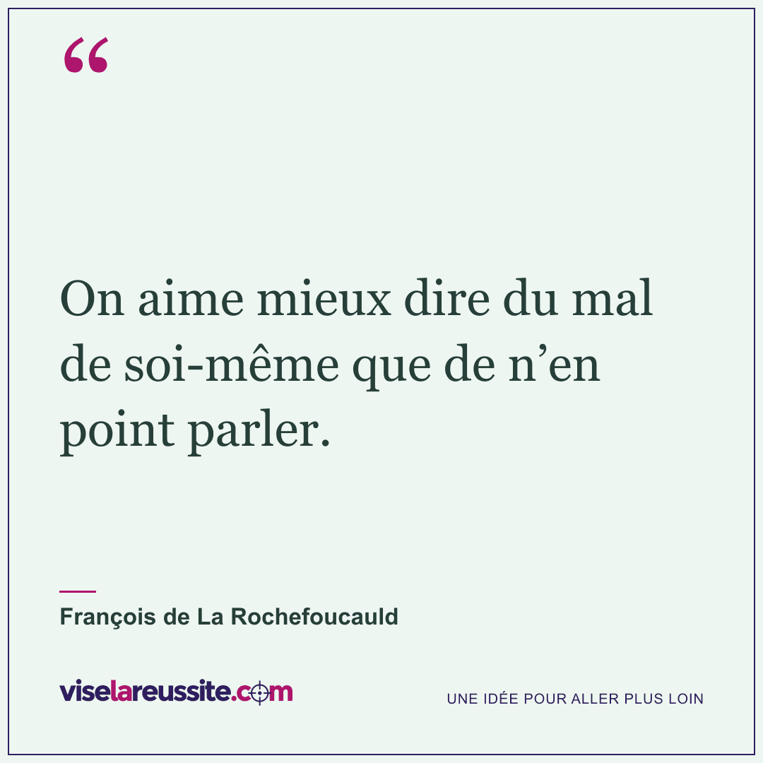 « On aime mieux dire du mal de soi-même que de n’en point parler. » — François de La Rochefoucauld — Vise la Réussite