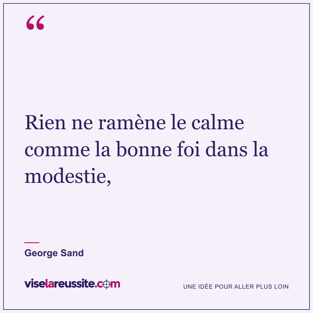 « Rien ne ramène le calme comme la bonne foi dans la modestie, » — George Sand — Vise la Réussite