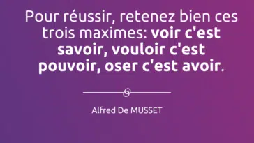 pour réussir, retenez bien ces trois maximes: voir c'est savoir, vouloir c'est pouvoir, oser c'est avoir.